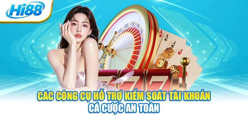 Các công cụ hỗ trợ kiểm soát tài khoản cá cược an toàn